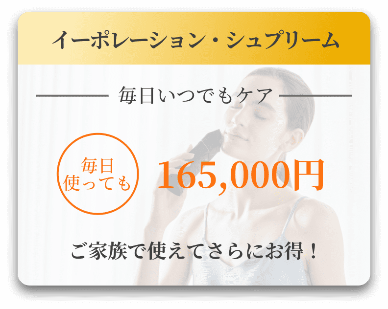 イーポレーション・シュプリーム｜毎日いつでもケア出来、毎日使っても165,000円。ご家族で使えてさらにお得！