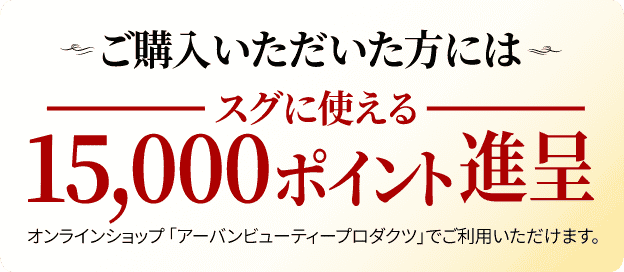 ご購入いただいた方にはスグに使える15,000ポイント進呈進呈。オンラインショップ「アーバンビューティープロダクツ」でご利用いただけます。